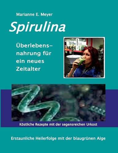 Spirulina Überlebensnahrung für ein neues Zeitalter: Erstaunliche Heilerfolge mit der blaugrünen Alge Köstliche Rezepte mit der segensreichen Urkost -