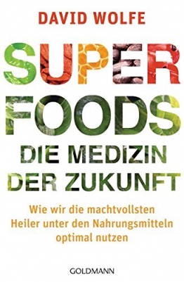 Superfoods - die Medizin der Zukunft: Wie wir die machtvollsten Heiler unter den Nahrungsmitteln optimal nutzen -